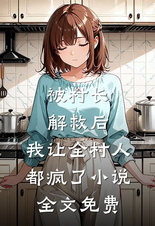 被村长解救后,我让全村人都疯了全文免费