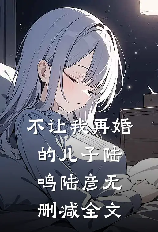 不让我再婚的儿子陆鸣陆彦无删减全文