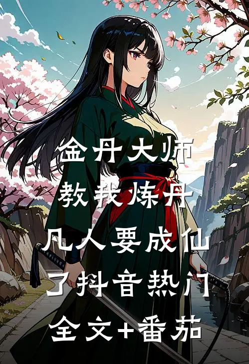 金丹大师教我炼丹，凡人要成仙了抖音热门全文+番茄