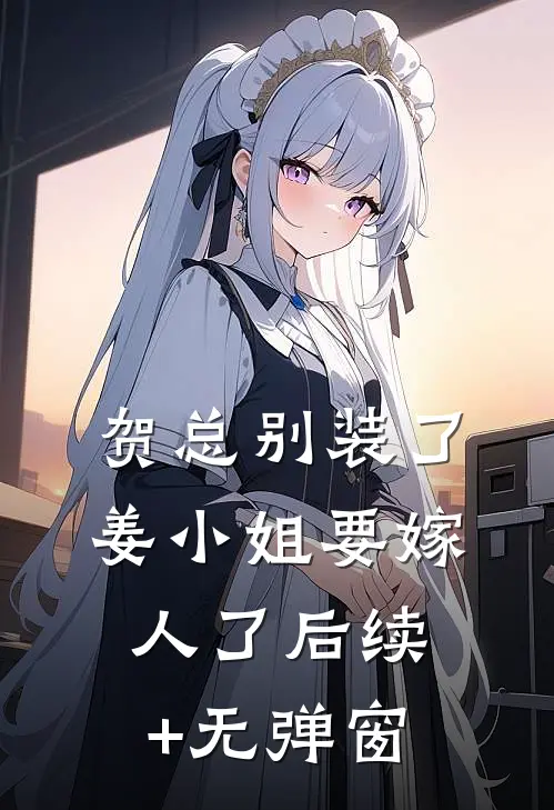 贺总别装了，姜小姐要嫁人了后续+无弹窗