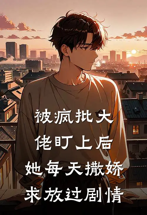 被疯批大佬盯上后，她每天撒娇求放过剧情
