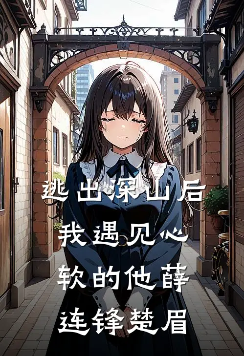 逃出深山后，我遇见心软的他薛连锋楚眉