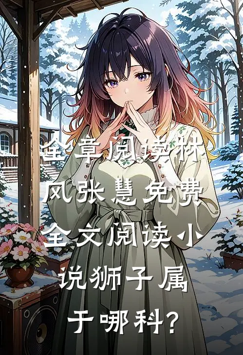 全章阅读林风张慧免费全文阅读小说狮子属于哪科?