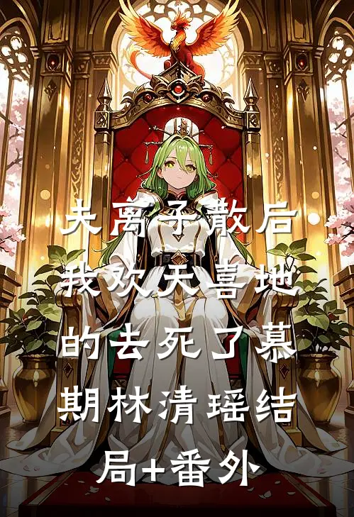 夫离子散后，我欢天喜地的去死了慕期林清瑶结局+番外