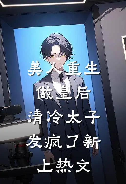 美人重生做皇后，清冷太子发疯了新上热文