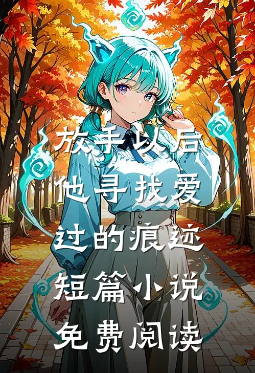 放手以后,他寻找爱过的痕迹短篇免费阅读