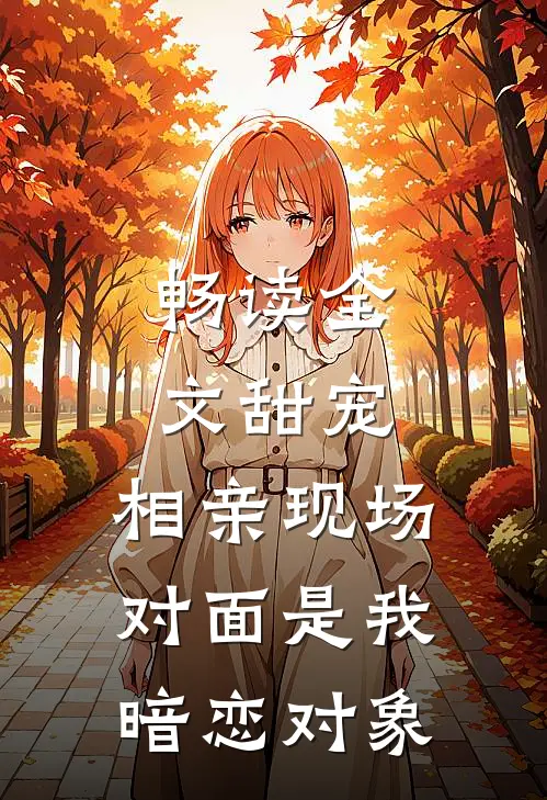 畅读全文甜宠：相亲现场，对面是我暗恋对象