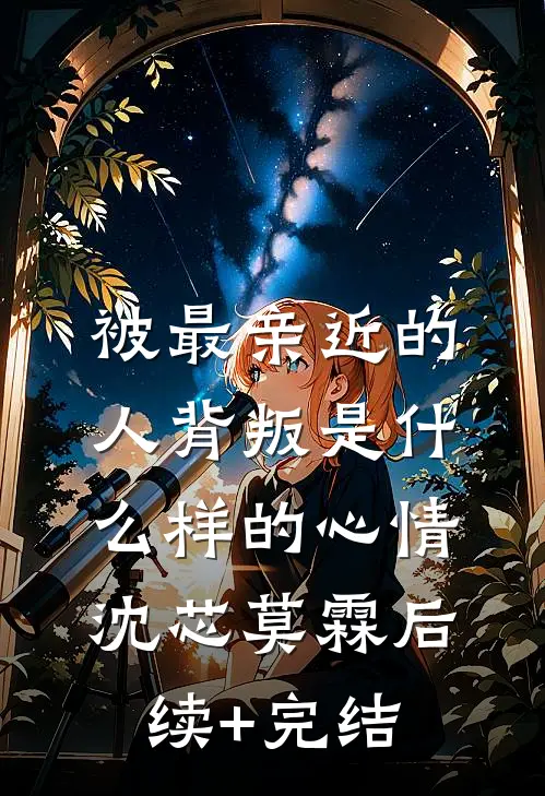被最亲近的人背叛是什么样的心情沈芯莫霖后续+完结