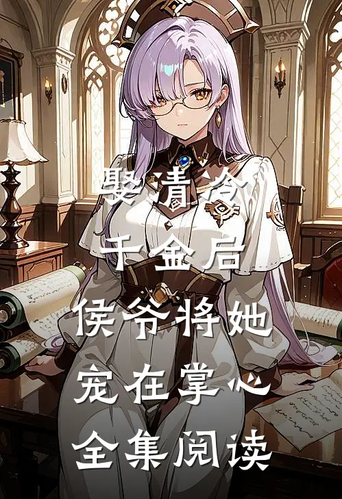 娶清冷千金后，侯爷将她宠在掌心全集阅读