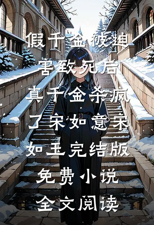 假千金被迫害致死后，真千金杀疯了宋如意宋如玉完结版免费小说全文阅读