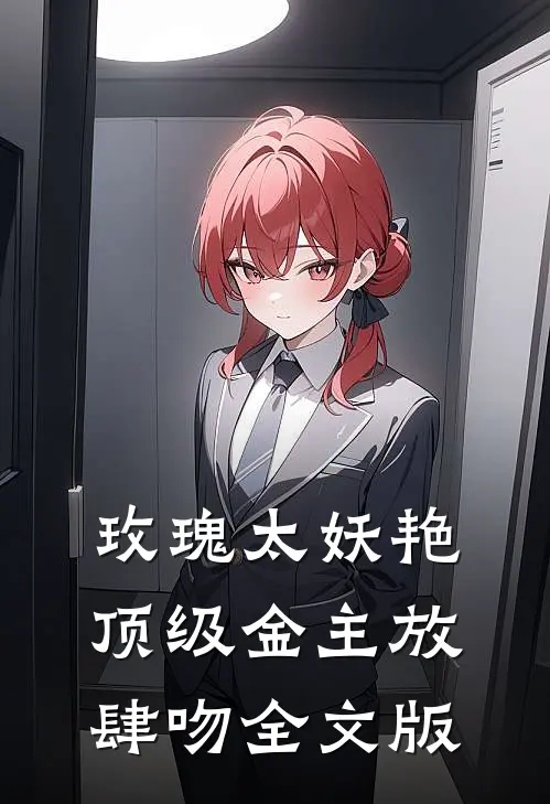 玫瑰太妖艳，顶级金主放肆吻全文版
