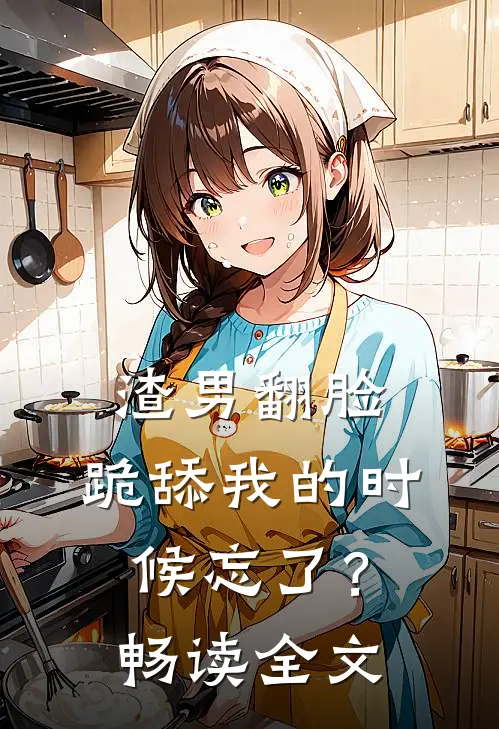 渣男翻脸,跪舔我的时候忘了?畅读全文