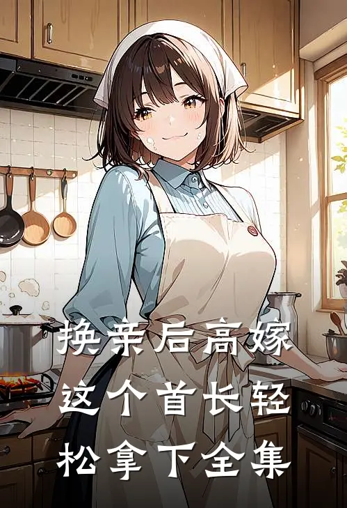 换亲后高嫁，这个首长轻松拿下全集