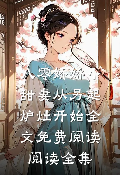八零娇娇小甜妻从另起炉灶开始全文免费阅读阅读全集