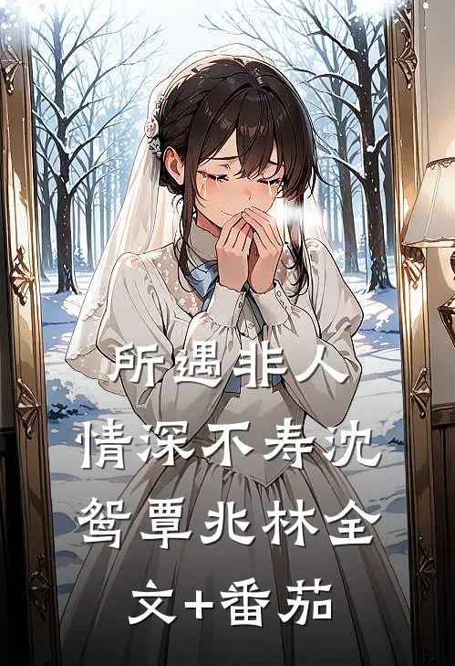 所遇非人，情深不寿沈鸳覃兆林全文+番茄