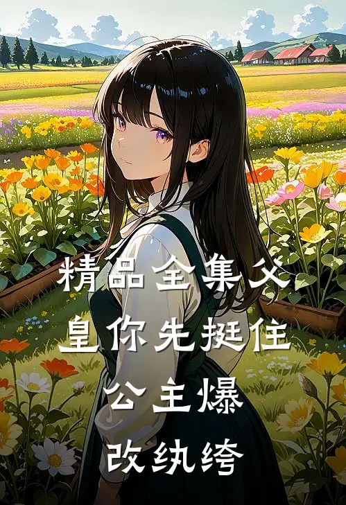 精品全集父皇你先挺住，公主爆改纨绔