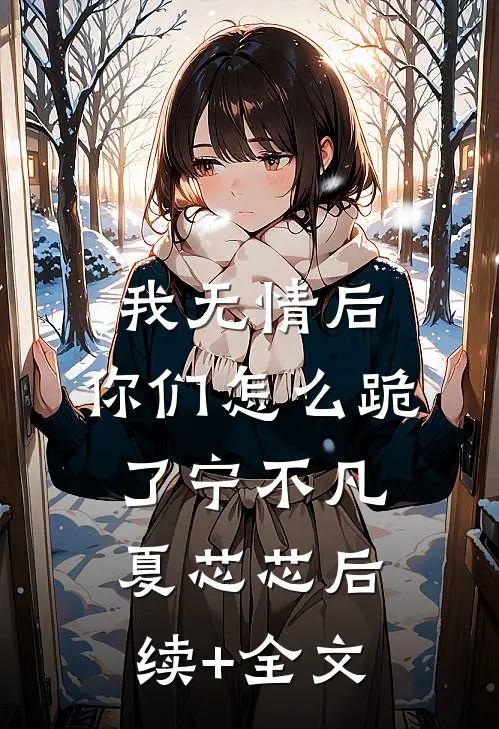 我无情后，你们怎么跪了宁不凡夏芯芯后续+全文