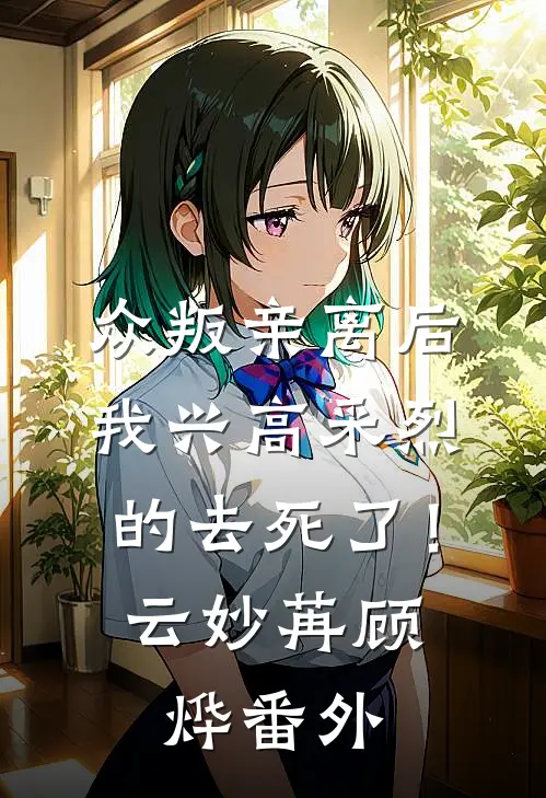 众叛亲离后，我兴高采烈的去死了！云妙苒顾烨番外