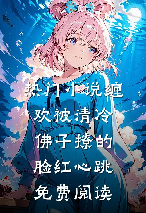 热门小说缠欢被清冷佛子撩的脸红心跳免费阅读
