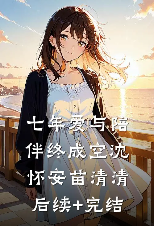 七年爱与陪伴终成空沈怀安苗清清后续+完结