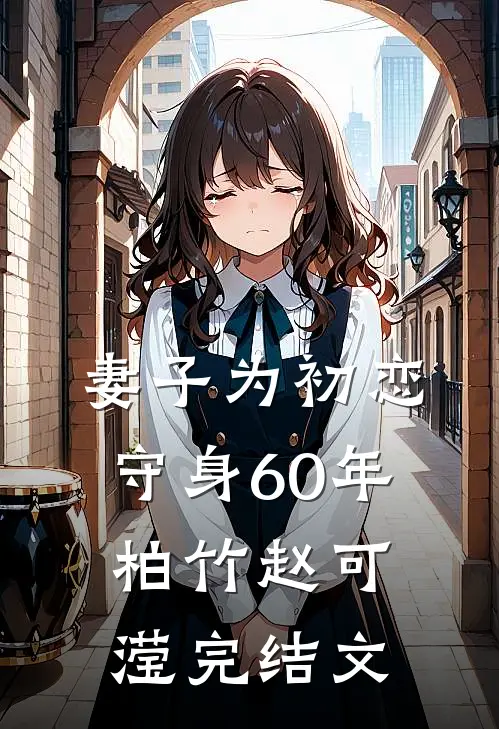 妻子为初恋守身60年柏竹赵可滢完结文