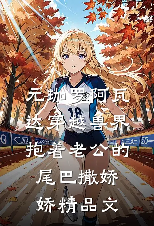 元珈罗阿瓦达(穿越兽界:抱着老公的尾巴撒娇娇)精品文