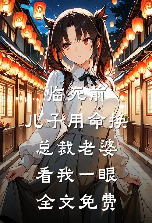 临死前，儿子用命换总裁老婆看我一眼全文免费