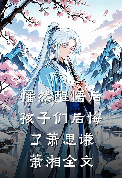 幡然醒悟后，孩子们后悔了萧思谦萧湘全文