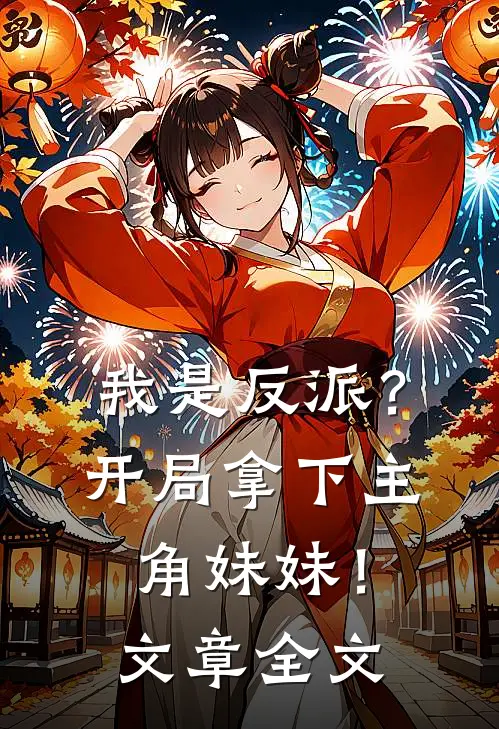 我是反派?开局拿下主角妹妹!文章全文阅读