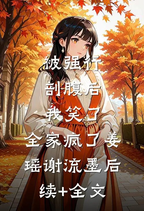 被强行剖腹后，我笑了，全家疯了姜瑶谢流墨后续+全文