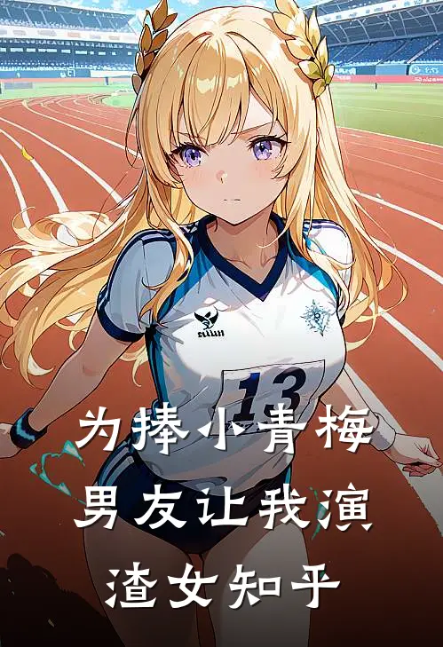 为捧小青梅，男友让我演渣女知乎