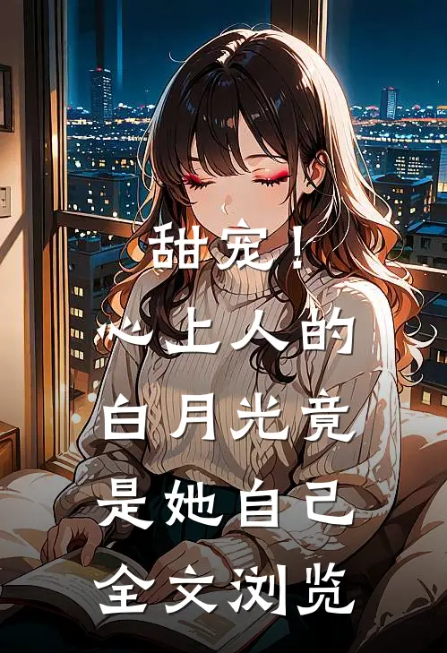 甜宠！心上人的白月光竟是她自己全文浏览