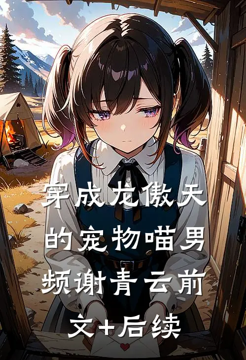 穿成龙傲天的宠物喵男频谢青云前文+后续