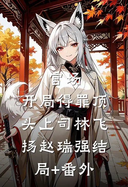 官场：开局得罪顶头上司林飞扬赵瑞强结局+番外