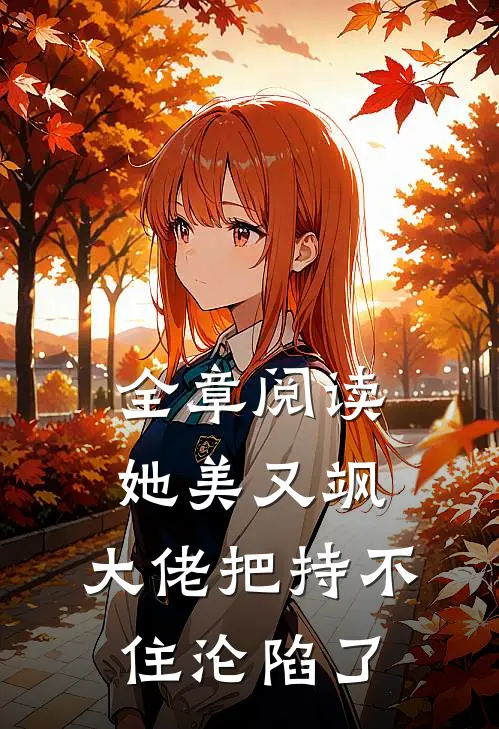 全章阅读她美又飒，大佬把持不住沦陷了