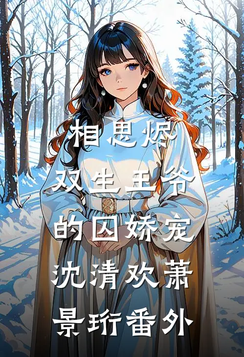 相思烬：双生王爷的囚娇宠沈清欢萧景珩番外