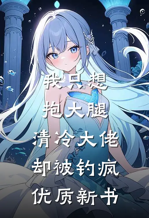 我只想抱大腿，清冷大佬却被钓疯优质新书