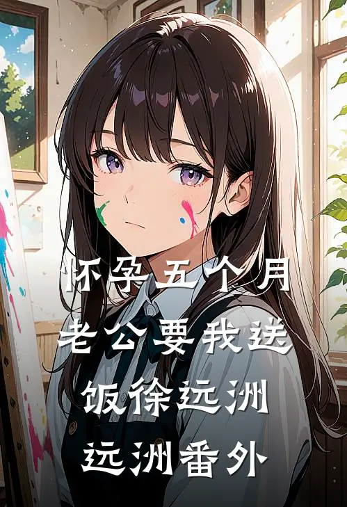 怀孕五个月，老公要我送饭徐远洲远洲 番外