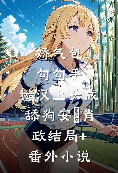 娇气包勾勾手，糙汉上头成舔狗安婳肖政结局+番外小说