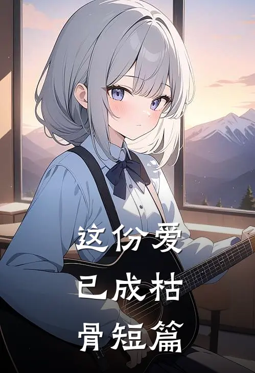 这份爱,已成枯骨短篇