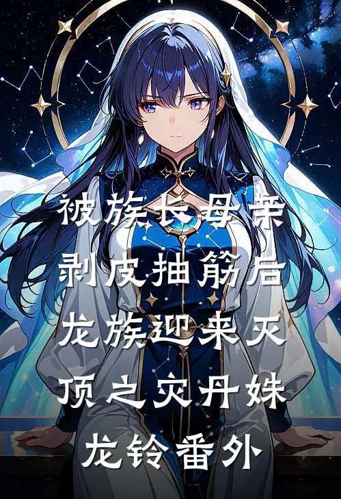 被族长母亲剥皮抽筋后，龙族迎来灭顶之灾丹姝龙铃 番外