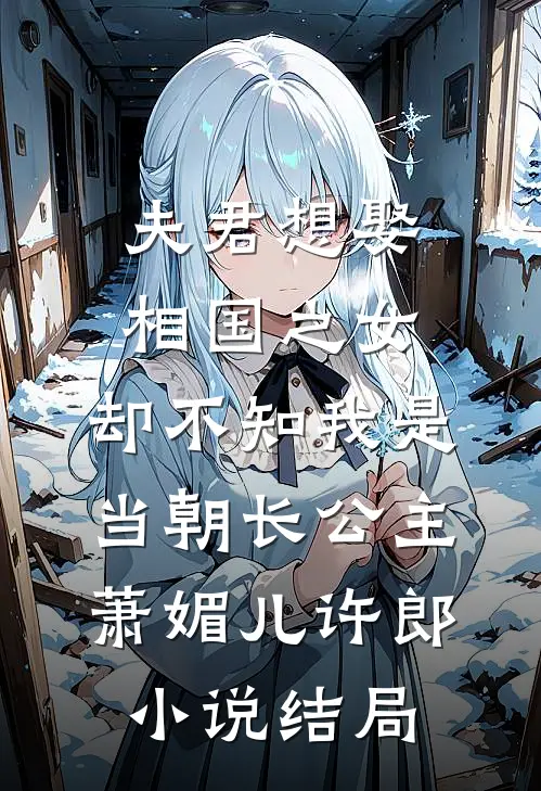 夫君想娶相国之女，却不知我是当朝长公主萧媚儿许郎小说结局