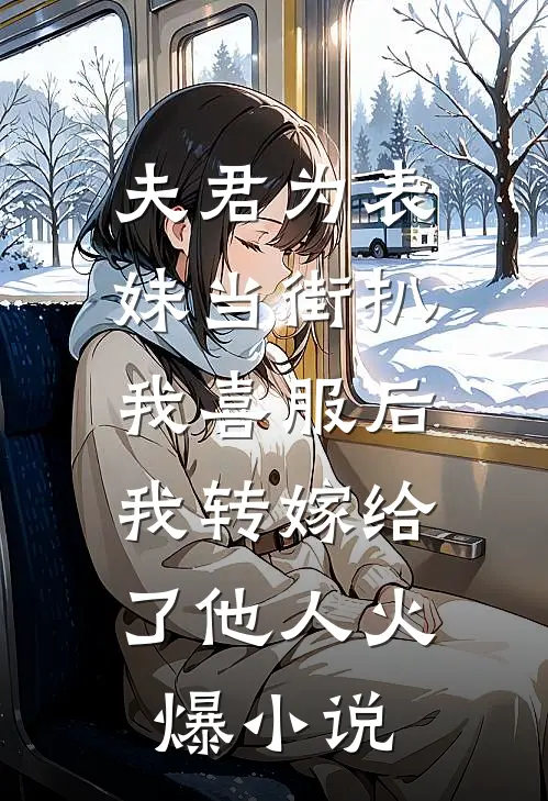 夫君为表妹当街扒我喜服后，我转嫁给了他人火爆小说