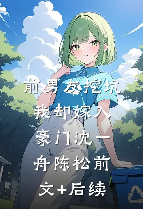前男友挖坑，我却嫁入豪门沈一舟陈松前文+后续