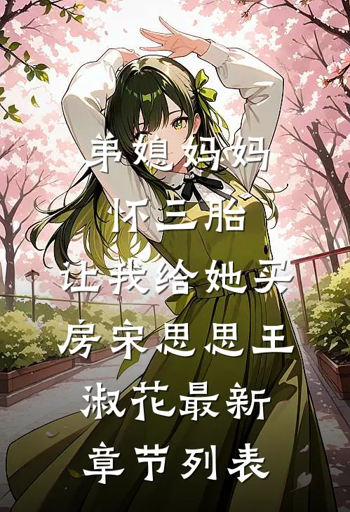 弟媳妈妈怀三胎，让我给她买房宋思思王淑花最新章节列表