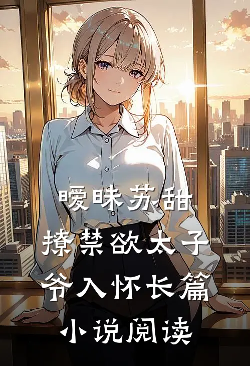 暧昧苏甜：撩禁欲太子爷入怀长篇小说阅读