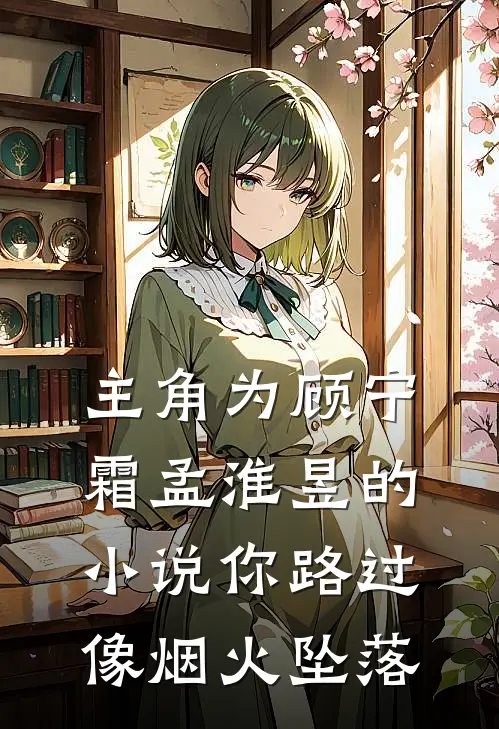 主角为顾宁霜孟淮昱的小说你路过像烟火坠落