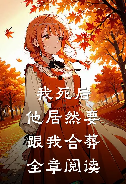 我死后,他居然要跟我合葬全章阅读