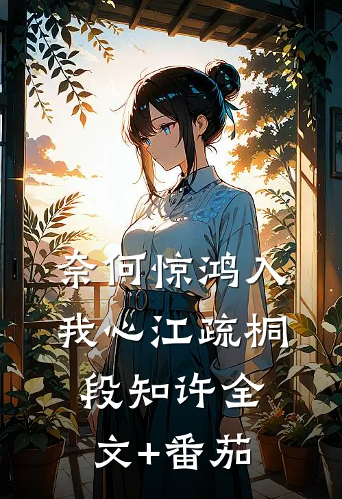 奈何惊鸿入我心江疏桐段知许全文+番茄