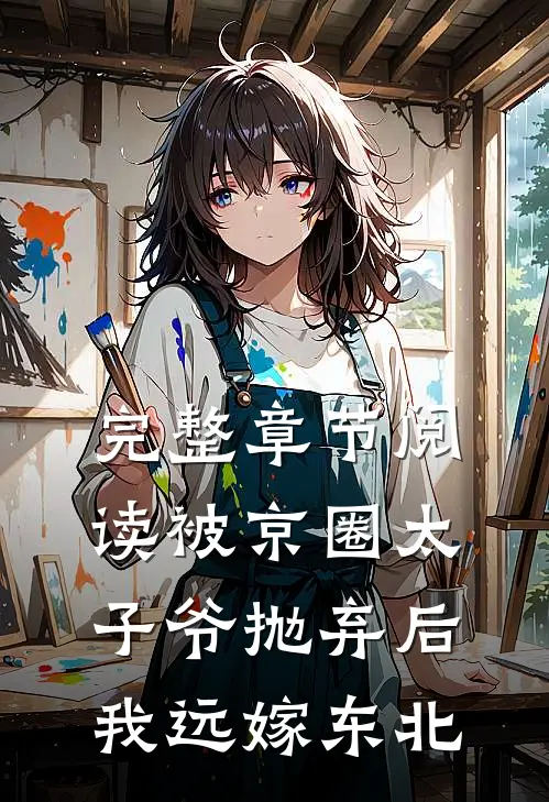 完整章节阅读被京圈太子爷抛弃后，我远嫁东北